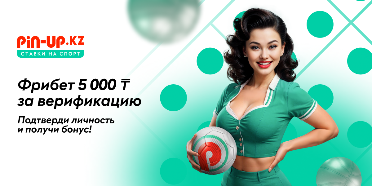 Получи фрибет 5 000 ₸ за простую верификацию на PIN-UP KZ